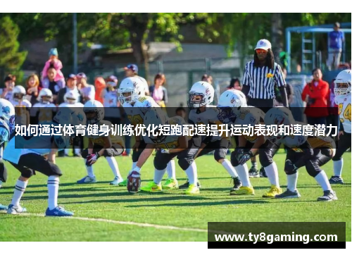 如何通过体育健身训练优化短跑配速提升运动表现和速度潜力