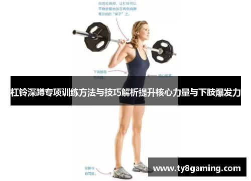 杠铃深蹲专项训练方法与技巧解析提升核心力量与下肢爆发力